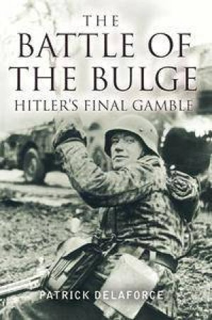 The Battle Of The Bulge: Hitler's Final Gamble by Patrick Delaforce