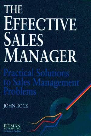 The Effective Sales Manager by John Rock