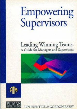 Empowering Supervisors: Leading Winning Teams by Ern Prentice & Gordon Rabey