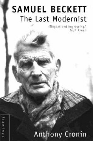 Samuel Beckett: The Last Modernist by Anthony Cronin