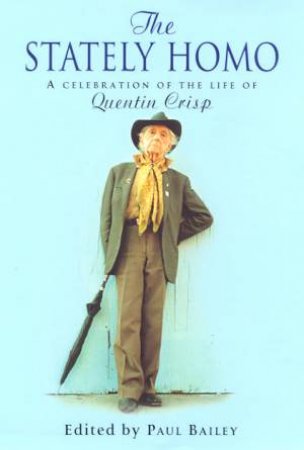 The Stately Homo: A Celebration Of The Life Of Quentin Crisp by Paul Bailey