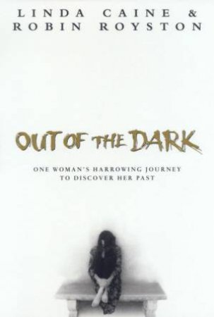 Out Of The Dark: One Woman's Harrowing Journey To Discover Her Past by Linda Caine & Robin Royston