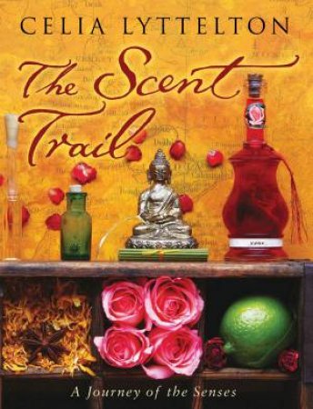 The Scent Trail: A Journey Of The Senses by Celia Lyttelton