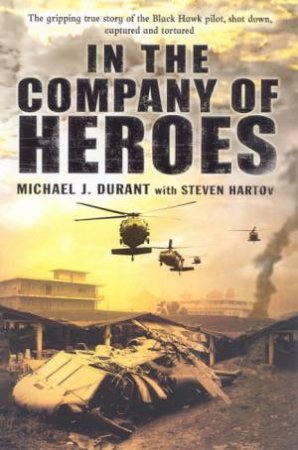 In The Company Of Heroes: The True Story Of A Captured Black Hawk Pilot by Michael J Durant & Steven Hartov