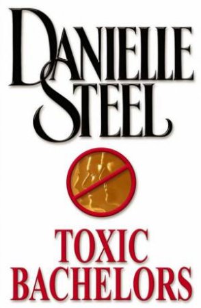 Toxic Bachelors by Danielle Steel