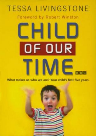 A Child Of Our Time: What Makes Us Who We Are? Your Child's First Five Years by Tessa Livingstone