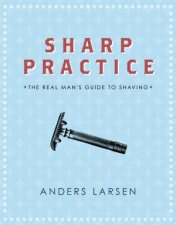 Sharp Practice The Real Mans Guide To Shaving