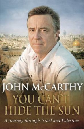 You Can't Hide The Sun: A Journey Through Palestine by John McCarthy