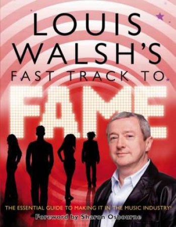 Louis Walsh's Fast Track To Fame by Louis Walsh