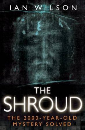 Shroud: The 2000-Year-Old Mystery Solved by Ian Wilson