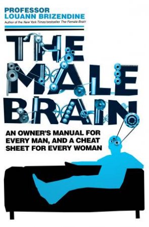 The Male Brain: An Owner's Manual for Every Man, And a Cheat Sheet for Every Woman by Louann Brizendine