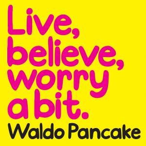 Live, Believe, Worry a Bit by Waldo Pancake