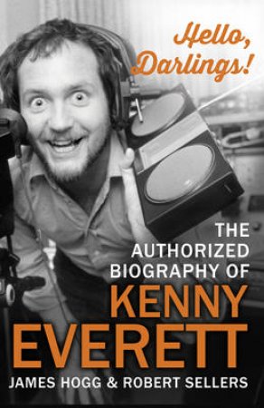 Hello, Darlings! The Authorised Biography of Kenny Everett by James/Sellers, Robert Hogg