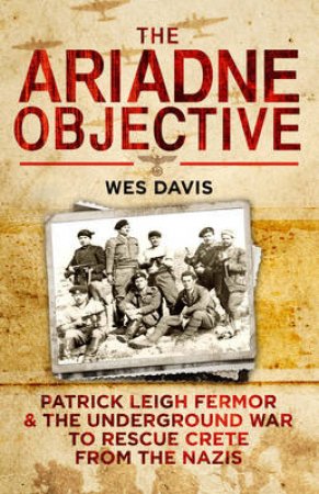 Ariadne Objective, The Patrick Leigh Fermor and the Underground W by Wes Davis