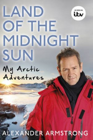 Land of the Midnight Sun Alexander's Arctic Adventure by Alexander Armstrong