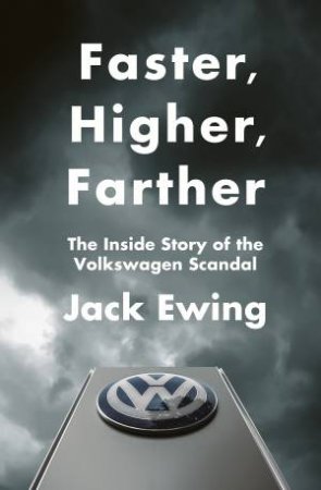 Faster, Higher, Farther: The Inside Story of the Volkswagen Scandal by Jack Ewing