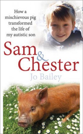 Sam and Chester: How a mischievous pig transformed the life of my autistic son by Jo Bailey-Merritt