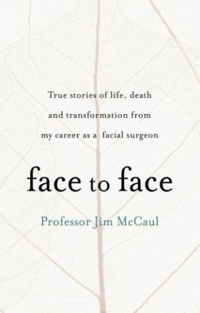 Face to Face: True stories of life, death and transformation from my career as a facial surgeon by Jim McCaul