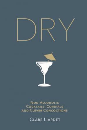 Dry: Non-Alcoholic Cocktails, Cordials And Clever Concoctions by Clare Liardet