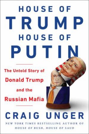 House Of Trump, House Of Putin: The Untold Story Of Donald Trump And The Russian Mafia by Craig Unger