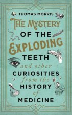 The Mystery Of The Exploding Teeth And Other Curiosities From The History Of Medicine