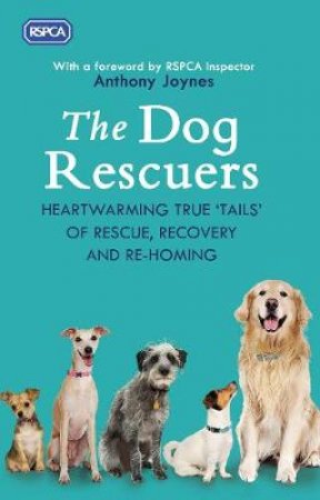 The Dog Rescuers: Heartwarming true tails of rescue, recovery and re-homing by With a Foreword by RSPCA Inspector Anthony Joynes