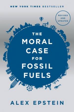 The Moral Case For Fossil Fuels, Revised Edition by Alex Epstein