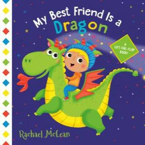 My Best Friend Is A Dragon: A Lift-The-Flap Book by Rachael McLean