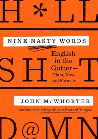 Nine Nasty Words: English In The Gutter: Then, Now, And Forever by John McWhorter