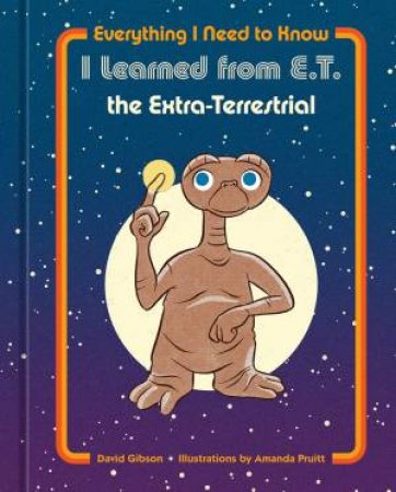 Everything I Need To Know I Learned From E.T. The Extra-Terrestrial by Various