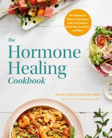 The Hormone Healing Cookbook by Dr. Alan Christianson