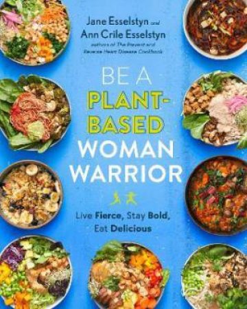 Be A Plant-Based Woman Warrior by Ann Crile Esselstyn & Jane Esselstyn