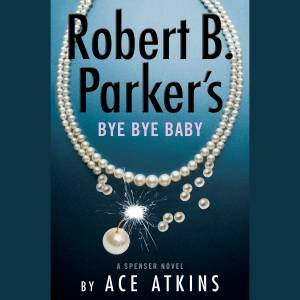 Robert B. Parker's Bye Bye Baby by Ace Atkins