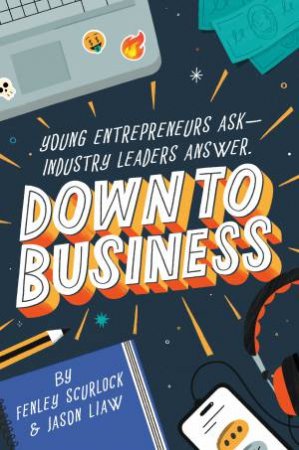 Down to Business: 51 Industry Leaders Share Practical Advice on How to Become a Young Entrepreneur by Jason Liaw & Fenley Scurlock