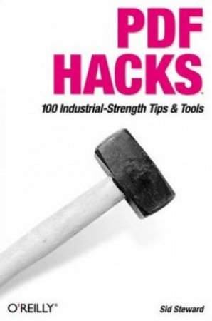 PDF Hacks: 100 Industrial-Strength Tips & Tools by Sid Steward