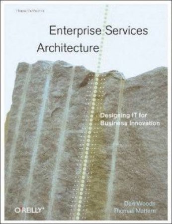 Enterprise Services Architecture: Designing IT For Business Innovation by Dan Woods & Thomas Mattern