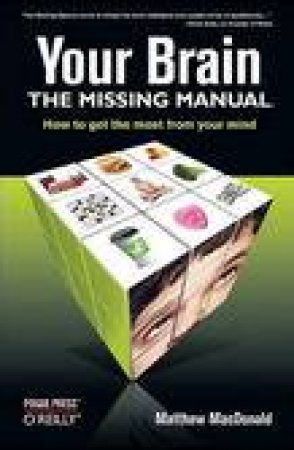 Your Brain: The Missing Manual: How To Get the Most From Your Mind by Matthew MacDonald