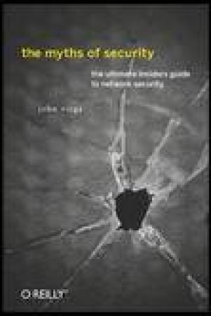 Myths of Security: What the Computer Security Industry Doesn't Want You to Know by John Viega