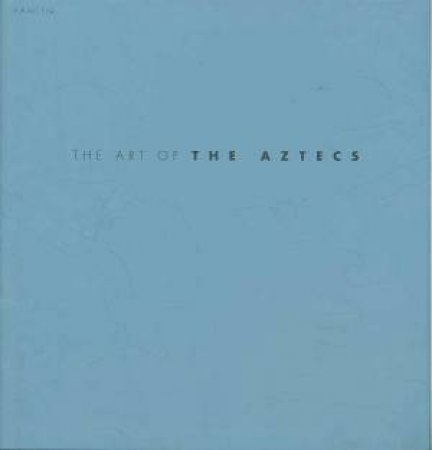 The Art Of The Aztecs by Nigel Cawthorne