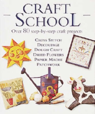 Craft School: Over 90 Step-By-Step Craft Projects by Various