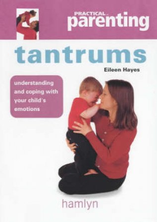 Practical Parenting: Tantrums by Eileen Hayes