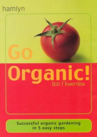 Go Organic!: Successful Organic Gardening In 5 Easy Steps by Bob Flowerdew