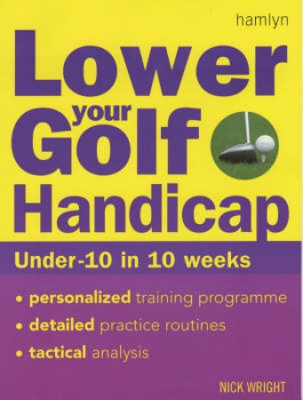 Lower Your Golf Handicap: Under 10 In 10 Weeks by Nick Wright