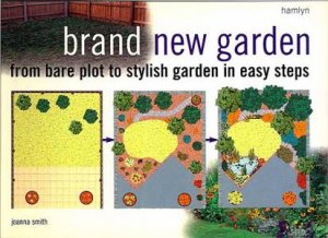 Brand New Garden: From Bare Plot To Stylish Garden In Easy Steps by Joanna Smith