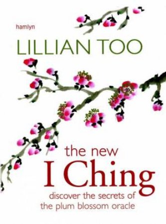 The New I Ching: Discover The Secrets Of The Plum Blossom Oracle by Lillian Too