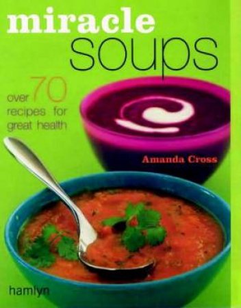 Miracle Soups: Over 70 Recipes For Great Health by Amanda Cross