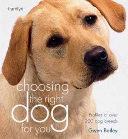 Choosing The Right Dog For You: Profiles Of Over 200 Dog Breeds by Gwen Bailey