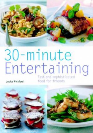 30-Minute Entertaining: Fast And Sophisticated Food For friends by Louise Pickford