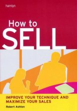 How To Sell Improve Your Technique And Maximize Your Sales