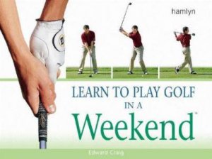 Learn To Play Golf In A Weekend by Edward Craig